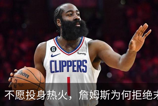不愿投身热火，詹姆斯为何拒绝末路豪赌？
